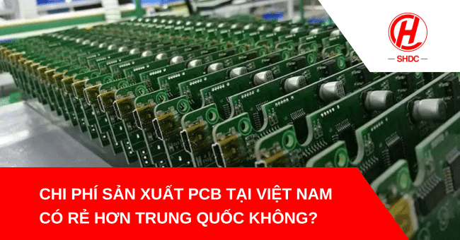 Chi phí sản xuất PCB tại Việt Nam có rẻ hơn Trung Quốc? Sự thật bạn cần biết