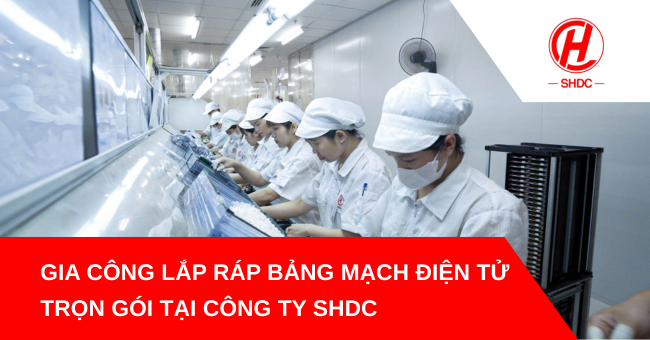 Gia công lắp ráp bảng mạch điện tử trọn gói tại công ty SHDC