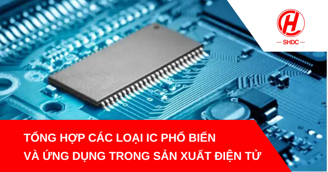 Tổng hợp các loại IC phổ biến và ứng dụng trong sản xuất điện tử