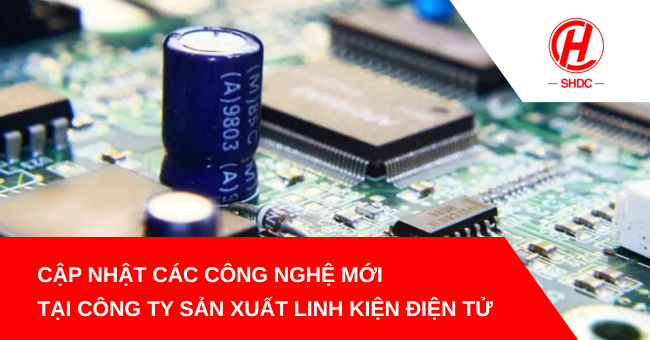 Cập nhật các công nghệ mới tại công ty sản xuất linh kiện điện tử