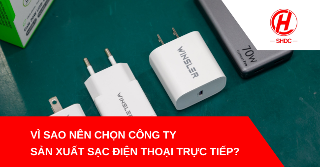 Vì sao nên chọn công ty sản xuất sạc điện thoại trực tiếp?