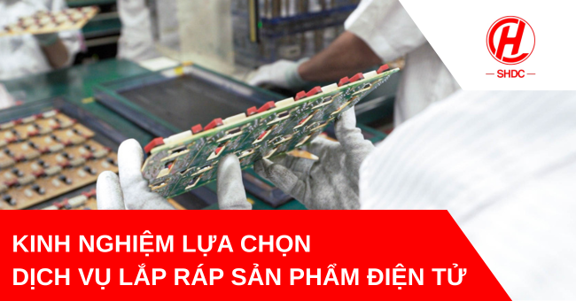 Kinh nghiệm lựa chọn dịch vụ lắp ráp sản phẩm điện tử uy tín