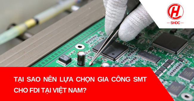 Tại sao nên lựa chọn gia công SMT cho FDI tại Việt Nam?
