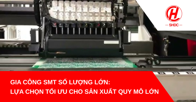 Gia công SMT số lượng lớn: Lựa chọn tối ưu cho sản xuất quy mô lớn