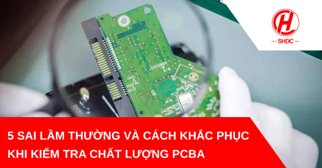 5 sai lầm thường gặp khi kiểm tra chất lượng PCBA và cách khắc phục
