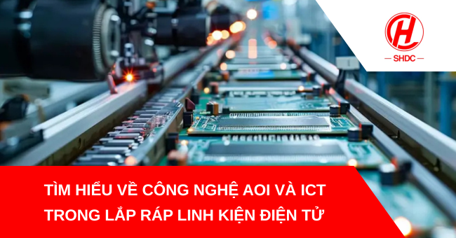Tìm hiểu về công nghệ AOI và ICT trong lắp ráp linh kiện điện tử