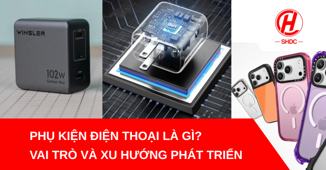 ụ kiện điện thoại là gì? Vai trò và xu hướng phát triển