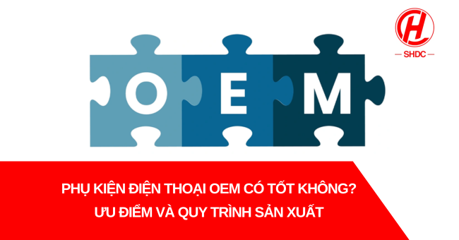 Phụ kiện điện thoại OEM có tốt không?
