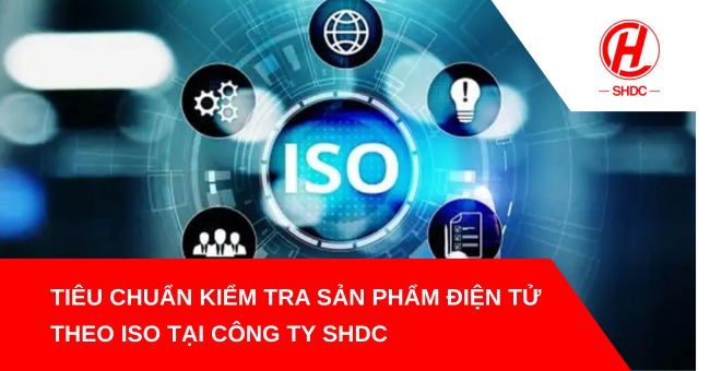 Tiêu chuẩn kiểm tra sản phẩm điện tử theo ISO tại công ty SHDC