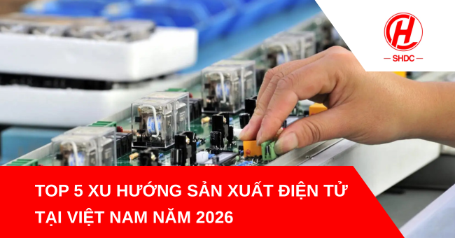 Top 5 xu hướng sản xuất điện tử tại Việt Nam năm 2026